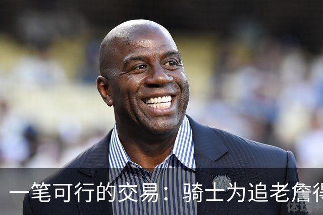 一笔可行的交易：骑士为追老詹得布朗尼 湖人腾空间 篮网得选秀权