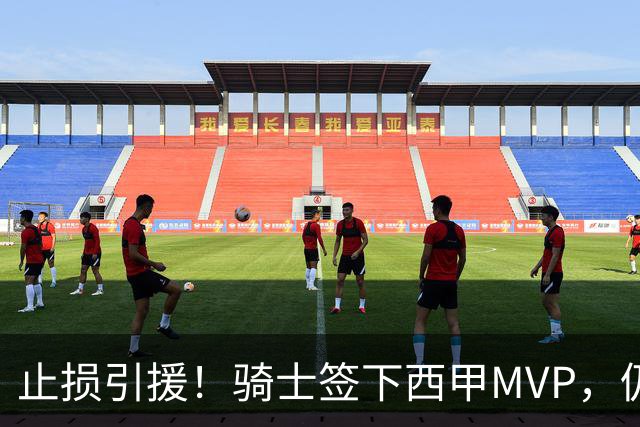 止损引援！骑士签下西甲MVP，仍在追逐两名球员，弥补无缘老詹空缺