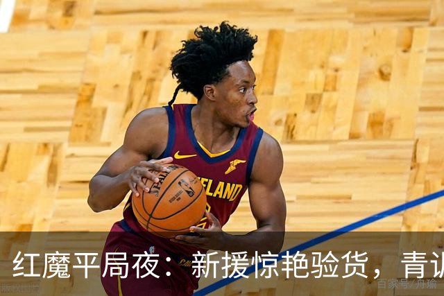 红魔平局夜：新援惊艳验货，青训隐忧浮现