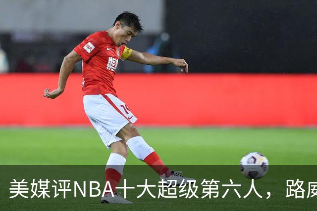 美媒评NBA十大超级第六人，路威第4，克劳福德进前3，第1无悬念