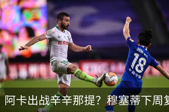 阿卡出战辛辛那提？穆塞蒂下周复出，卢宝送早餐，克娃又赢球