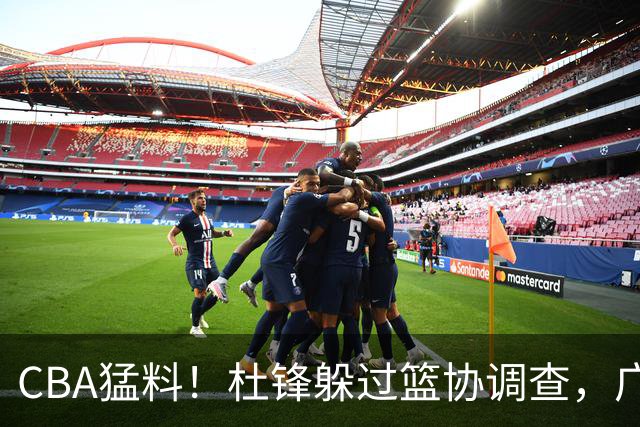 CBA猛料！杜锋躲过篮协调查，广东心仪外援加盟广州，北控签约NBA后卫
